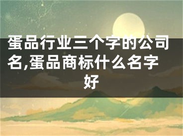 蛋品行业三个字的公司名,蛋品商标什么名字好