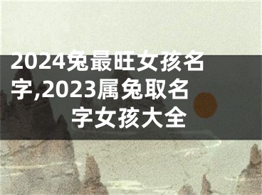 2024兔最旺女孩名字,2023属兔取名字女孩大全