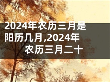 2024年农历三月是阳历几月,2024年农历三月二十