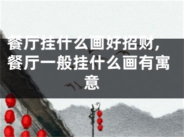 餐厅挂什么画好招财,餐厅一般挂什么画有寓意