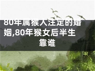 80年属猴人注定的婚姻,80年猴女后半生靠谁