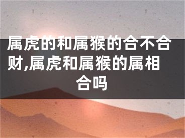 属虎的和属猴的合不合财,属虎和属猴的属相合吗