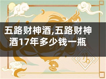 五路财神酒,五路财神酒17年多少钱一瓶