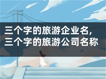 三个字的旅游企业名,三个字的旅游公司名称