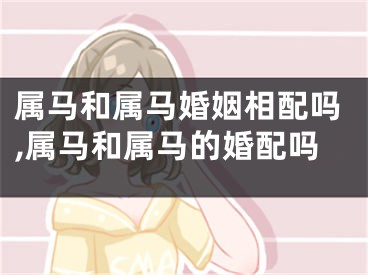 属马和属马婚姻相配吗,属马和属马的婚配吗