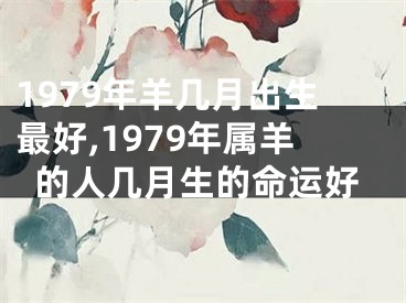 1979年羊几月出生最好,1979年属羊的人几月生的命运好