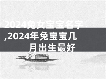 2024兔女宝宝名字,2024年兔宝宝几月出生最好