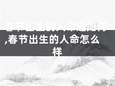 春节出生的人命运如何,春节出生的人命怎么样
