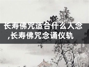 长寿佛咒适合什么人念,长寿佛咒念诵仪轨