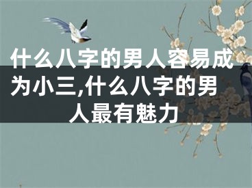 什么八字的男人容易成为小三,什么八字的男人最有魅力