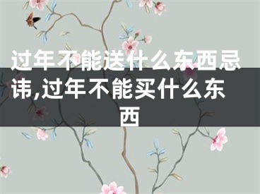 过年不能送什么东西忌讳,过年不能买什么东西