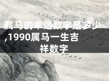 属马的幸运数字是多少,1990属马一生吉祥数字