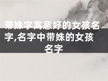 带姝字寓意好的女孩名字,名字中带姝的女孩名字
