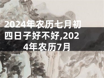 2024年农历七月初四日子好不好,2024年农历7月