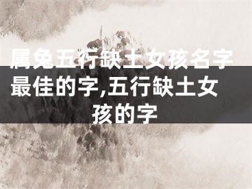 属兔五行缺土女孩名字最佳的字,五行缺土女孩的字
