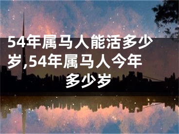 54年属马人能活多少岁,54年属马人今年多少岁