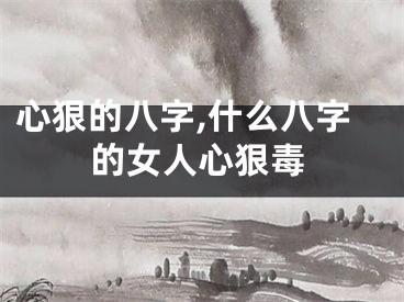 心狠的八字,什么八字的女人心狠毒