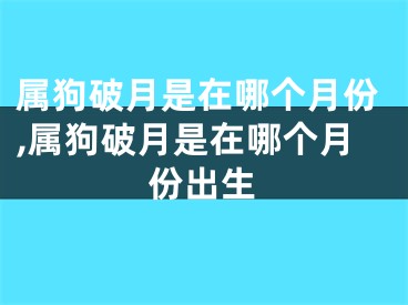 属狗破月是在哪个月份,属狗破月是在哪个月份出生