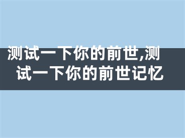 测试一下你的前世,测试一下你的前世记忆