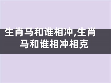 生肖马和谁相冲,生肖马和谁相冲相克