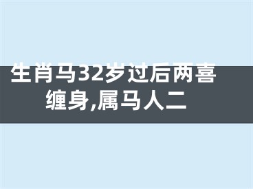 生肖马32岁过后两喜缠身,属马人二