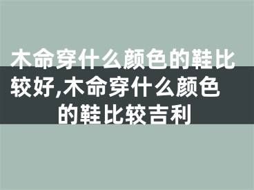 木命穿什么颜色的鞋比较好,木命穿什么颜色的鞋比较吉利