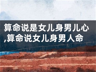 算命说是女儿身男儿心,算命说女儿身男人命