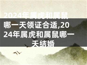 2024年属虎和属鼠哪一天领证合适,2024年属虎和属鼠哪一天结婚