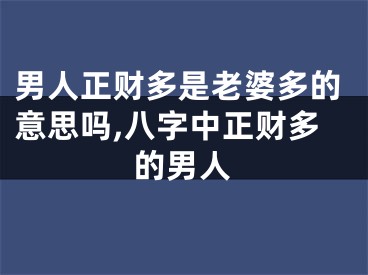 男人正财多是老婆多的意思吗,八字中正财多的男人
