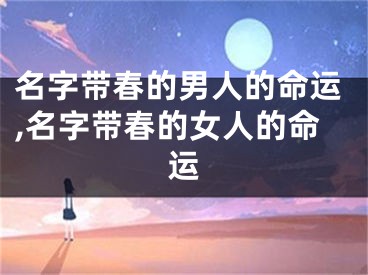 名字带春的男人的命运,名字带春的女人的命运