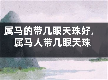 属马的带几眼天珠好,属马人带几眼天珠