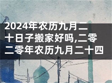 2024年农历九月二十日子搬家好吗,二零二零年农历九月二十四