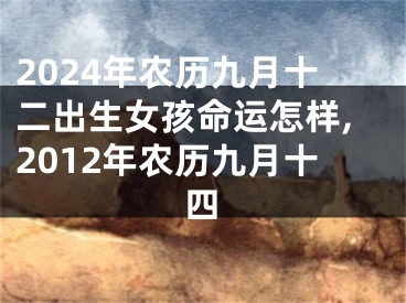 2024年农历九月十二出生女孩命运怎样,2012年农历九月十四