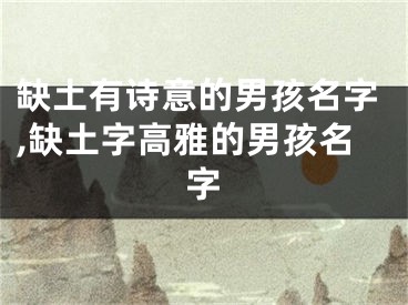 缺土有诗意的男孩名字,缺土字高雅的男孩名字