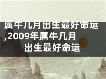 属牛几月出生最好命运,2009年属牛几月出生最好命运