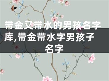 带金又带水的男孩名字库,带金带水字男孩子名字
