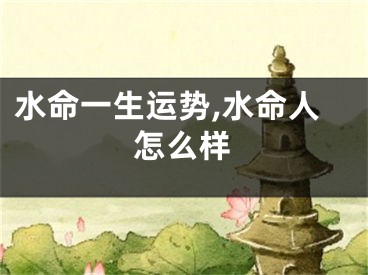 水命一生运势,水命人怎么样