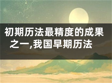 初期历法最精度的成果之一,我国早期历法