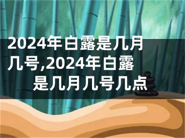 2024年白露是几月几号,2024年白露是几月几号几点