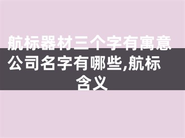 航标器材三个字有寓意公司名字有哪些,航标含义
