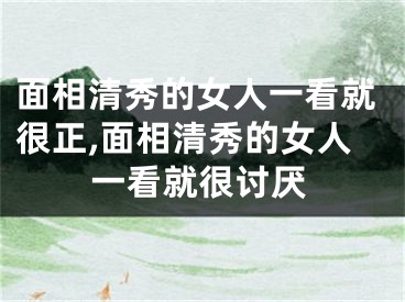 面相清秀的女人一看就很正,面相清秀的女人一看就很讨厌