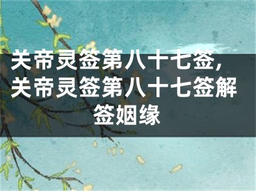 关帝灵签第八十七签,关帝灵签第八十七签解签姻缘