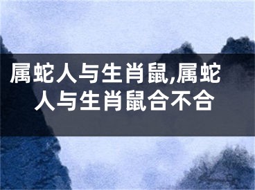 属蛇人与生肖鼠,属蛇人与生肖鼠合不合