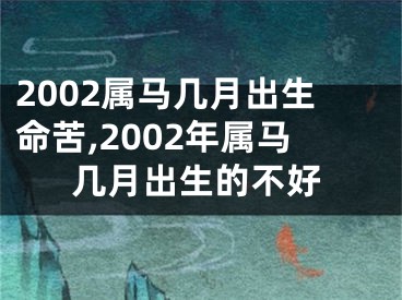 2002属马几月出生命苦,2002年属马几月出生的不好