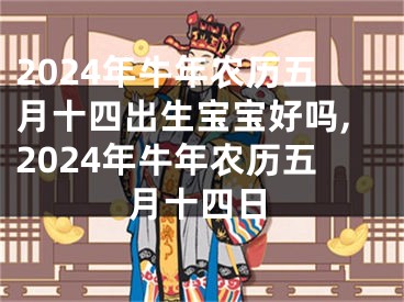 2024年牛年农历五月十四出生宝宝好吗,2024年牛年农历五月十四日