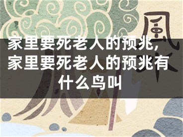 家里要死老人的预兆,家里要死老人的预兆有什么鸟叫