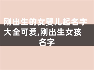 刚出生的女婴儿起名字大全可爱,刚出生女孩名字