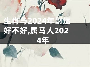 生肖马2024年财运好不好,属马人2024年