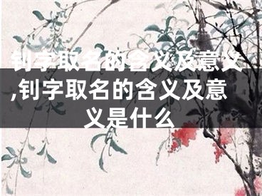 钊字取名的含义及意义,钊字取名的含义及意义是什么
