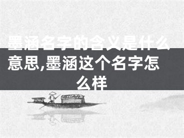 墨涵名字的含义是什么意思,墨涵这个名字怎么样